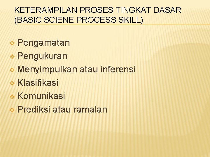 KETERAMPILAN PROSES TINGKAT DASAR (BASIC SCIENE PROCESS SKILL) v Pengamatan v Pengukuran v Menyimpulkan