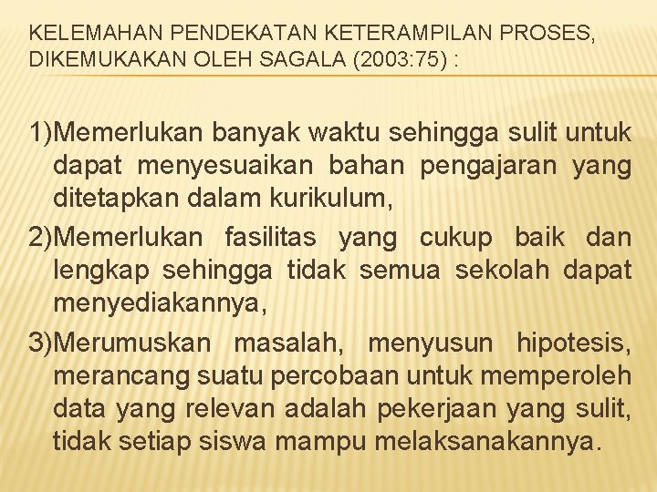 KELEMAHAN PENDEKATAN KETERAMPILAN PROSES, DIKEMUKAKAN OLEH SAGALA (2003: 75) : 1)Memerlukan banyak waktu sehingga