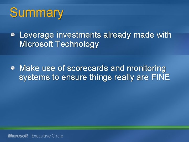 Summary Leverage investments already made with Microsoft Technology Make use of scorecards and monitoring Summary Leverage investments already made with Microsoft Technology Make use of scorecards and monitoring