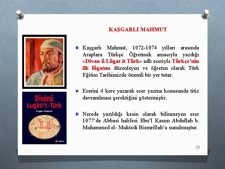 KAŞGARLI MAHMUT Kaşgarlı Mahmut, 1072 -1074 yılları arasında Araplara Türkçe Öğretmek amacıyla yazdığı «Divan-ü