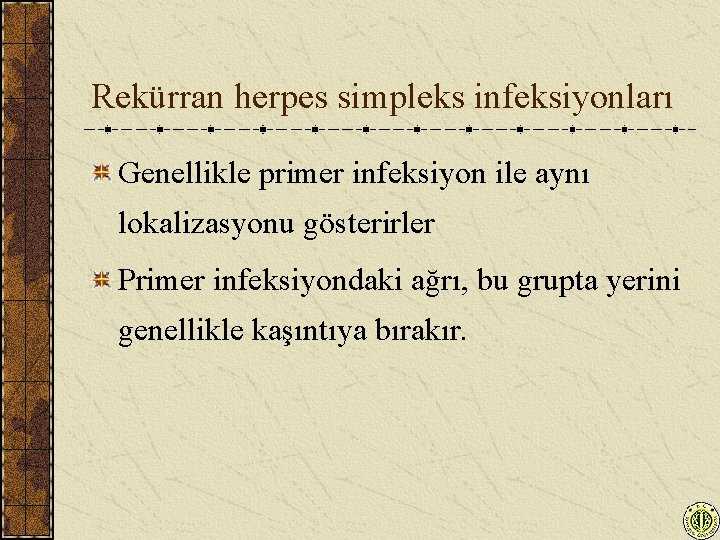 Rekürran herpes simpleks infeksiyonları Genellikle primer infeksiyon ile aynı lokalizasyonu gösterirler Primer infeksiyondaki ağrı,