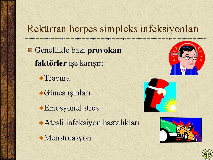 Rekürran herpes simpleks infeksiyonları Genellikle bazı provokan faktörler işe karışır: Travma Güneş ışınları Emosyonel