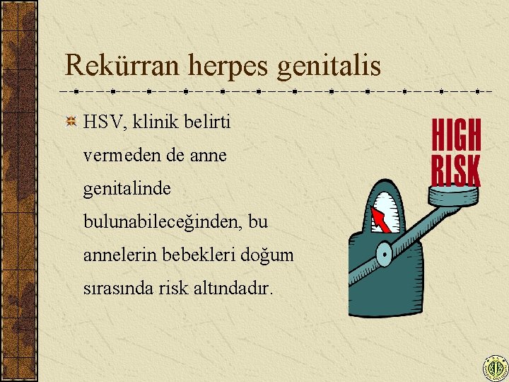 Rekürran herpes genitalis HSV, klinik belirti vermeden de anne genitalinde bulunabileceğinden, bu annelerin bebekleri
