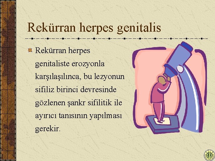 Rekürran herpes genitaliste erozyonla karşılaşılınca, bu lezyonun sifiliz birinci devresinde gözlenen şankr sifilitik ile