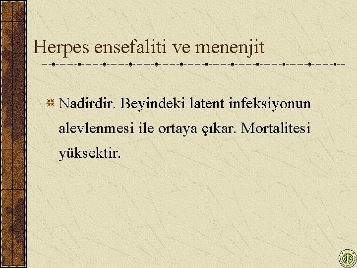 Herpes ensefaliti ve menenjit Nadirdir. Beyindeki latent infeksiyonun alevlenmesi ile ortaya çıkar. Mortalitesi yüksektir.