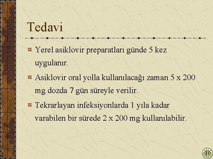 Tedavi Yerel asiklovir preparatları günde 5 kez uygulanır. Asiklovir oral yolla kullanılacağı zaman 5