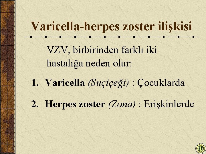 Varicella-herpes zoster ilişkisi VZV, birbirinden farklı iki hastalığa neden olur: 1. Varicella (Suçiçeği) :