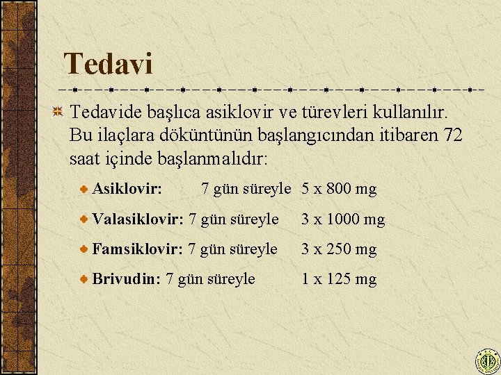 Tedavide başlıca asiklovir ve türevleri kullanılır. Bu ilaçlara döküntünün başlangıcından itibaren 72 saat içinde