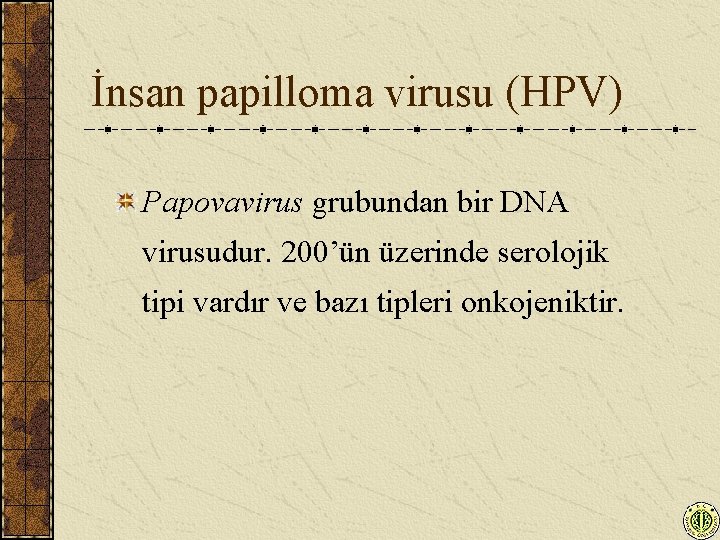 İnsan papilloma virusu (HPV) Papovavirus grubundan bir DNA virusudur. 200’ün üzerinde serolojik tipi vardır