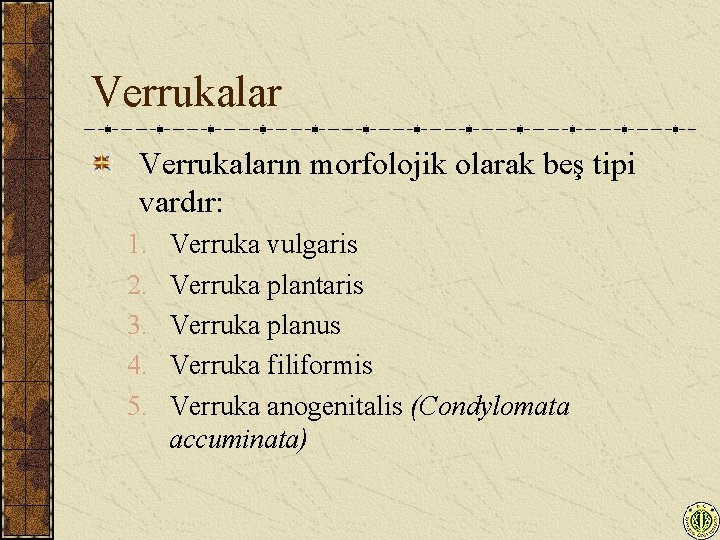 Verrukaların morfolojik olarak beş tipi vardır: 1. 2. 3. 4. 5. Verruka vulgaris Verruka