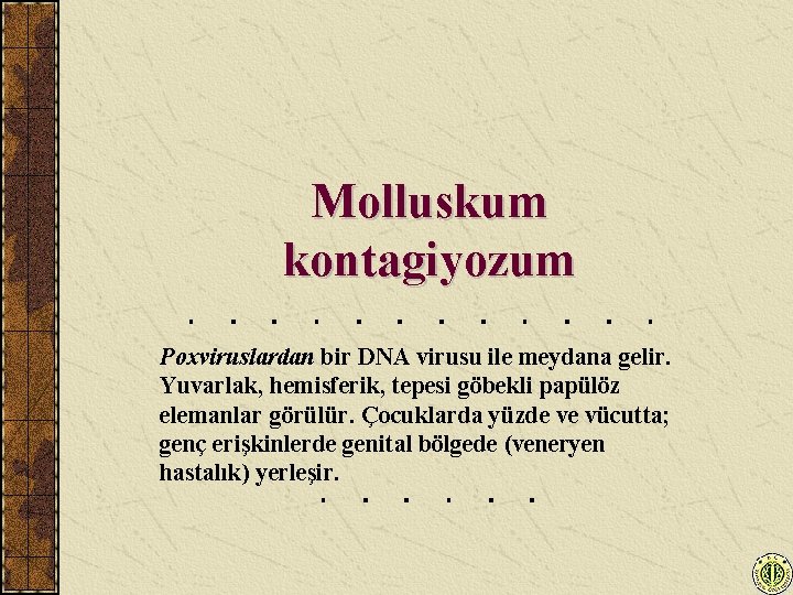 Molluskum kontagiyozum Poxviruslardan bir DNA virusu ile meydana gelir. Yuvarlak, hemisferik, tepesi göbekli papülöz