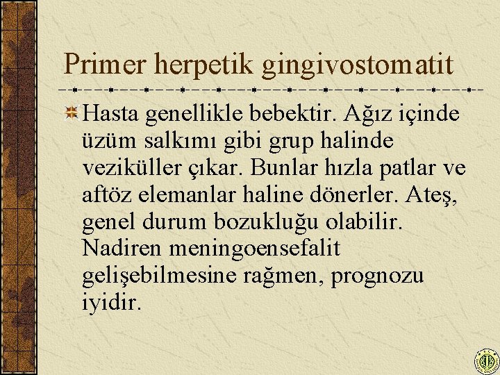 Primer herpetik gingivostomatit Hasta genellikle bebektir. Ağız içinde üzüm salkımı gibi grup halinde veziküller