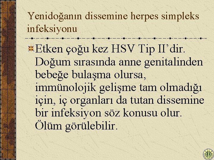 Yenidoğanın dissemine herpes simpleks infeksiyonu Etken çoğu kez HSV Tip II’dir. Doğum sırasında anne