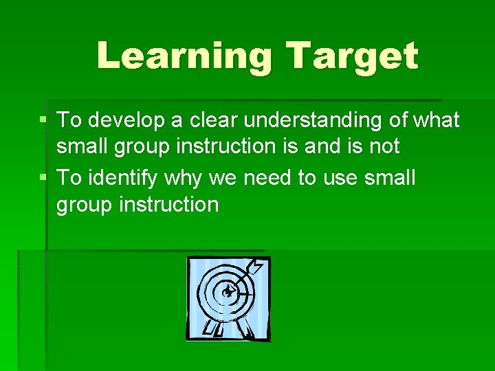 Learning Target § To develop a clear understanding of what small group instruction is Learning Target § To develop a clear understanding of what small group instruction is