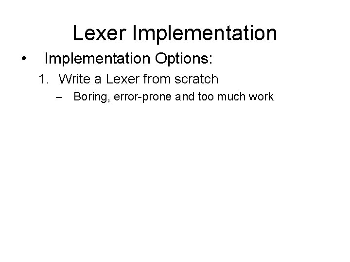 Lexer Implementation • Implementation Options: 1. Write a Lexer from scratch – Boring, error-prone Lexer Implementation • Implementation Options: 1. Write a Lexer from scratch – Boring, error-prone