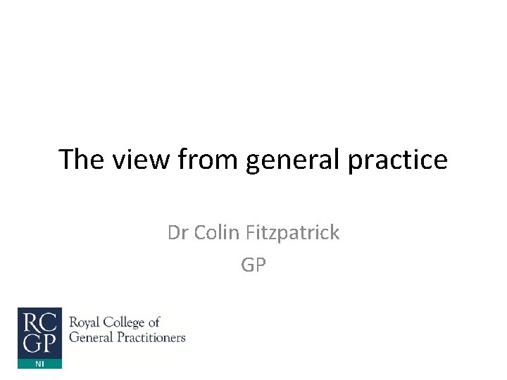 The view from general practice Dr Colin Fitzpatrick GP 