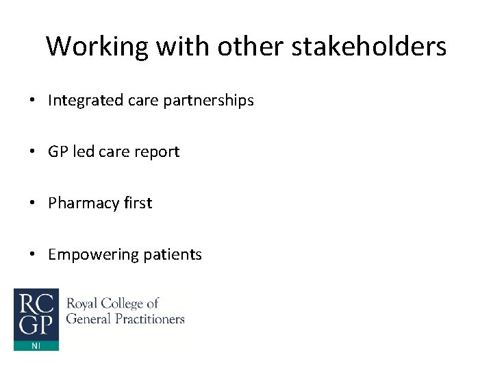 Working with other stakeholders • Integrated care partnerships • GP led care report •