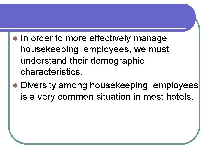 l In order to more effectively manage housekeeping employees, we must understand their demographic