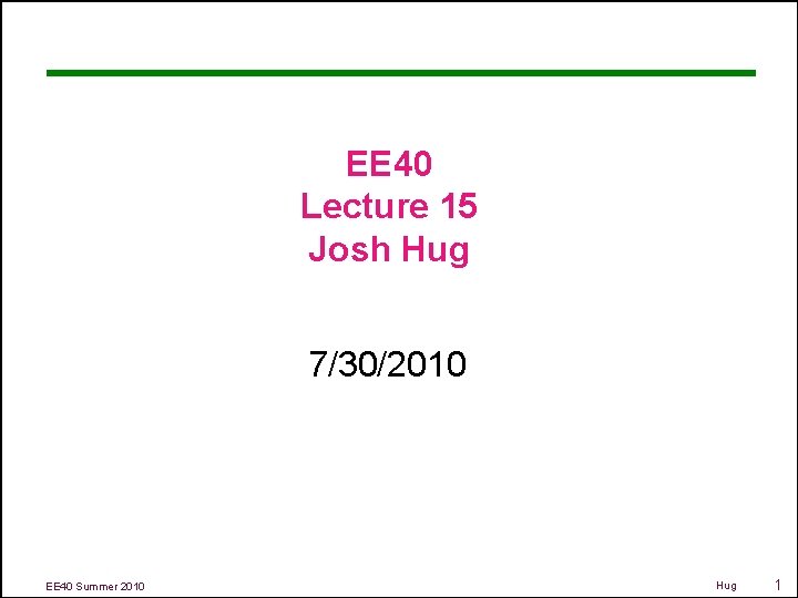 EE 40 Lecture 15 Josh Hug 7/30/2010 EE 40 Summer 2010 Hug 1 