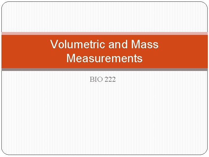 Volumetric and Mass Measurements BIO 222 