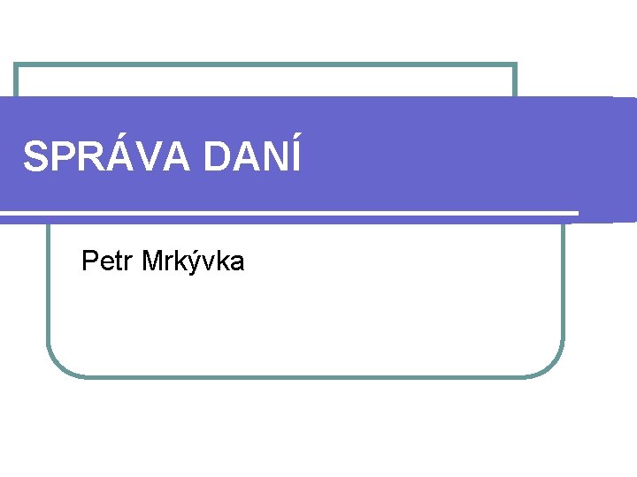 SPRÁVA DANÍ Petr Mrkývka 