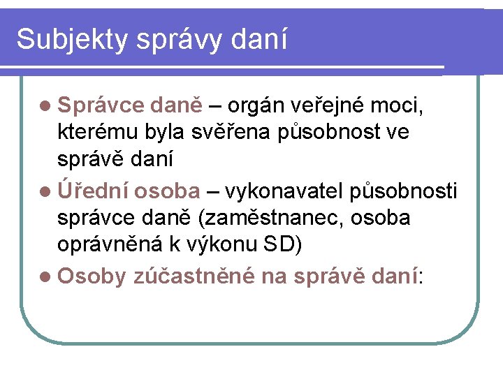 Subjekty správy daní l Správce daně – orgán veřejné moci, kterému byla svěřena působnost