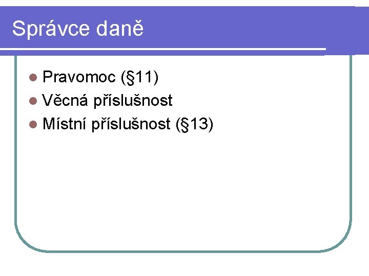 Správce daně l Pravomoc (§ 11) l Věcná příslušnost l Místní příslušnost (§ 13)