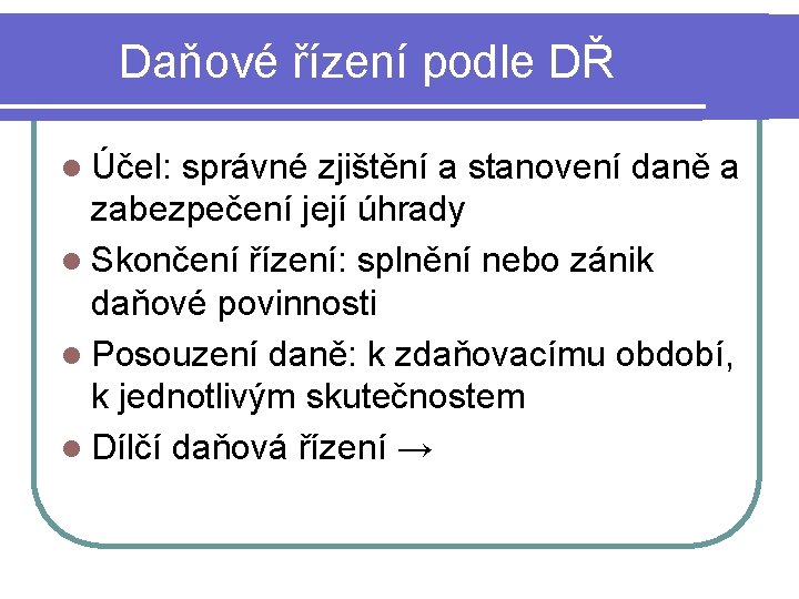 Daňové řízení podle DŘ l Účel: správné zjištění a stanovení daně a zabezpečení její Daňové řízení podle DŘ l Účel: správné zjištění a stanovení daně a zabezpečení její