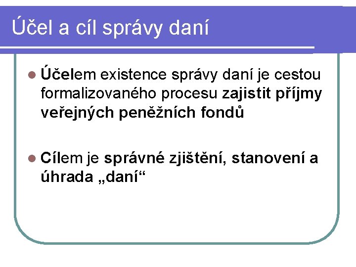 Účel a cíl správy daní l Účelem existence správy daní je cestou formalizovaného procesu