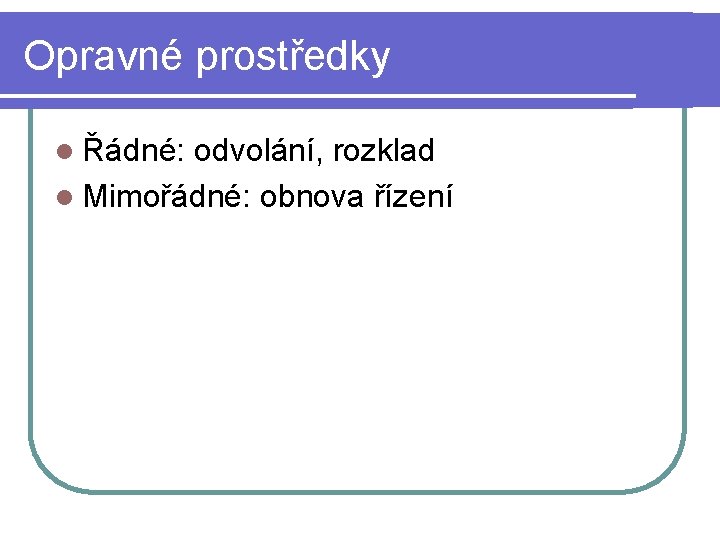 Opravné prostředky l Řádné: odvolání, rozklad l Mimořádné: obnova řízení 