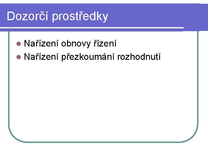 Dozorčí prostředky l Nařízení obnovy řízení l Nařízení přezkoumání rozhodnutí 