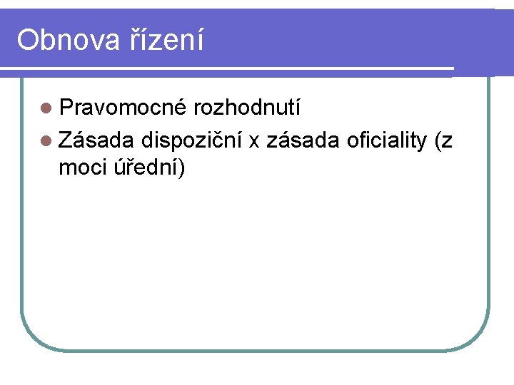 Obnova řízení l Pravomocné rozhodnutí l Zásada dispoziční x zásada oficiality (z moci úřední)