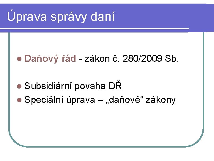 Úprava správy daní l Daňový řád - zákon č. 280/2009 Sb. l Subsidiární povaha