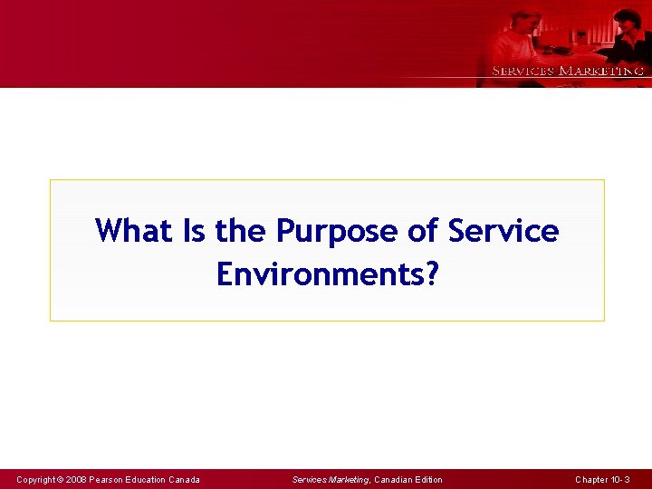 What Is the Purpose of Service Environments? Copyright © 2008 Pearson Education Canada Services