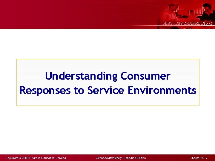 Understanding Consumer Responses to Service Environments Copyright © 2008 Pearson Education Canada Services Marketing,