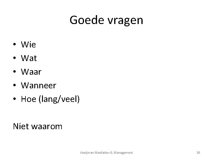Goede vragen • • • Wie Wat Waar Wanneer Hoe (lang/veel) Niet waarom Kooijman