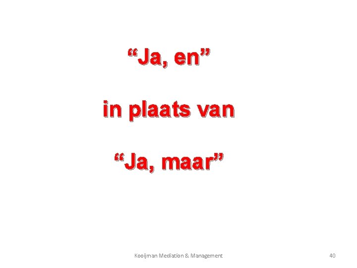 “Ja, en” in plaats van “Ja, maar” Kooijman Mediation & Management 40 