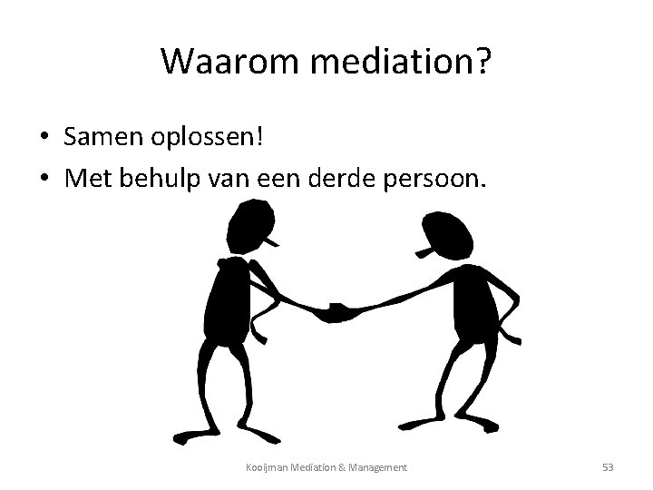 Waarom mediation? • Samen oplossen! • Met behulp van een derde persoon. Kooijman Mediation