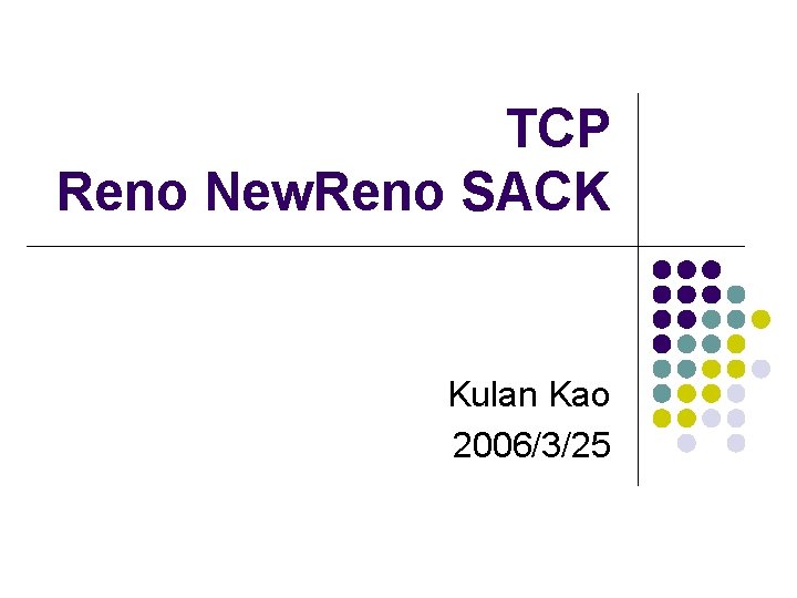 TCP Reno New. Reno SACK Kulan Kao 2006/3/25 TCP Reno New. Reno SACK Kulan Kao 2006/3/25