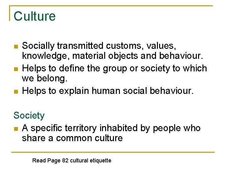 Culture n n n Socially transmitted customs, values, knowledge, material objects and behaviour. Helps