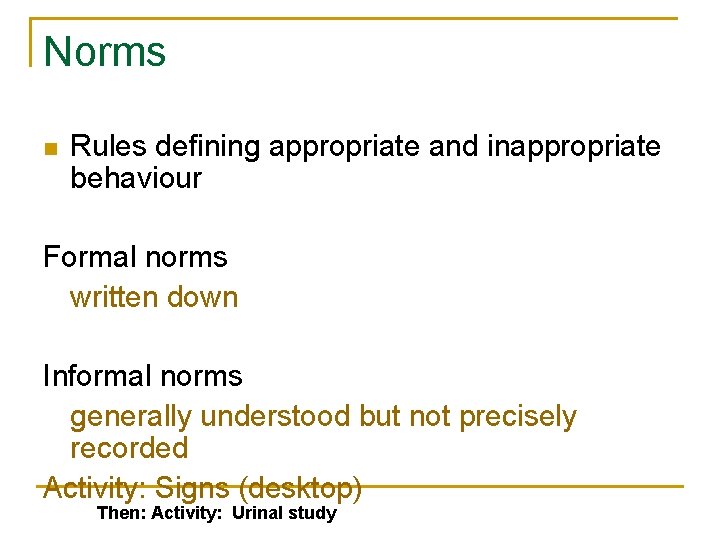 Norms n Rules defining appropriate and inappropriate behaviour Formal norms written down Informal norms