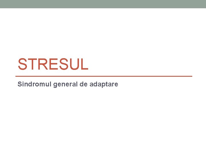 STRESUL Sindromul general de adaptare STRESUL Sindromul general de adaptare