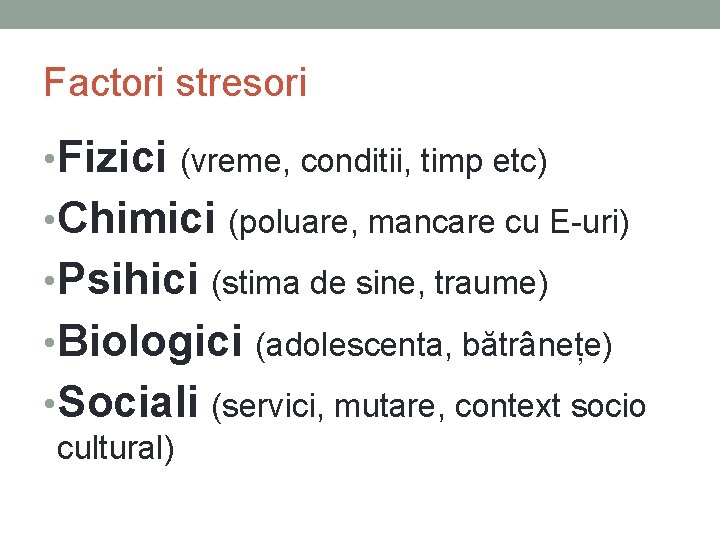 Factori stresori • Fizici (vreme, conditii, timp etc) • Chimici (poluare, mancare cu E-uri) Factori stresori • Fizici (vreme, conditii, timp etc) • Chimici (poluare, mancare cu E-uri)