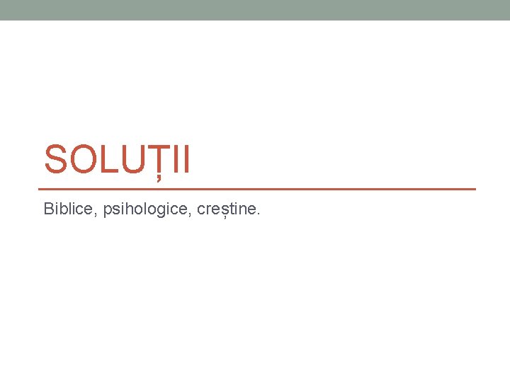 SOLUȚII Biblice, psihologice, creștine. SOLUȚII Biblice, psihologice, creștine.