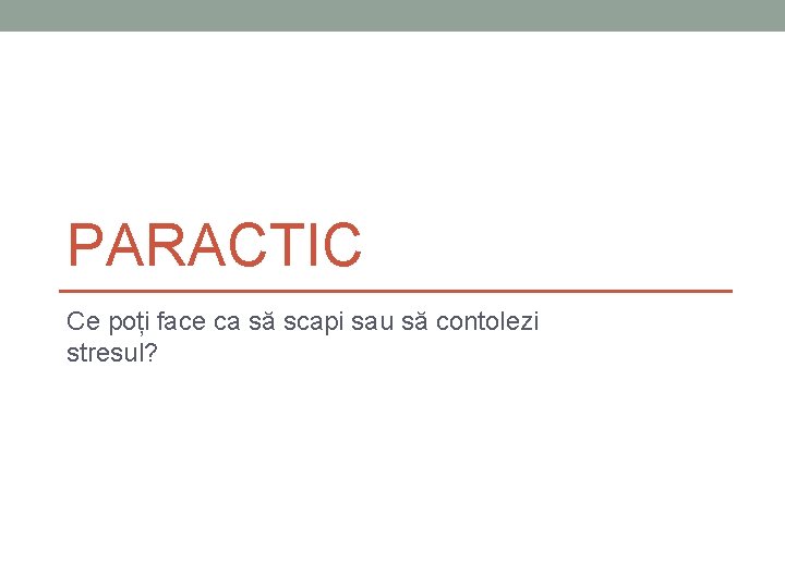 PARACTIC Ce poți face ca să scapi sau să contolezi stresul? PARACTIC Ce poți face ca să scapi sau să contolezi stresul?