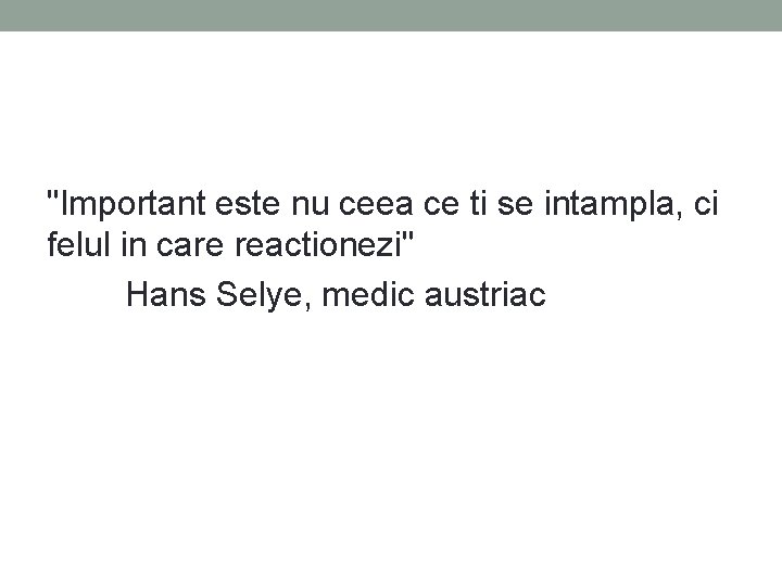 "Important este nu ceea ce ti se intampla, ci felul in care reactionezi" Hans "Important este nu ceea ce ti se intampla, ci felul in care reactionezi" Hans