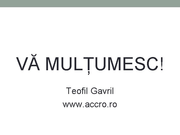 VĂ MULȚUMESC! Teofil Gavril www. accro. ro VĂ MULȚUMESC! Teofil Gavril www. accro. ro