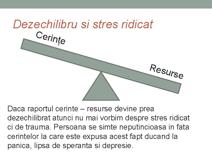 Dezechilibru si stres ridicat Cerin țe Resu rse Daca raportul cerinte – resurse devine Dezechilibru si stres ridicat Cerin țe Resu rse Daca raportul cerinte – resurse devine