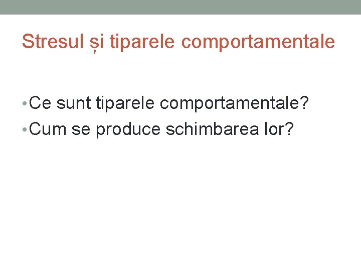 Stresul și tiparele comportamentale • Ce sunt tiparele comportamentale? • Cum se produce schimbarea Stresul și tiparele comportamentale • Ce sunt tiparele comportamentale? • Cum se produce schimbarea