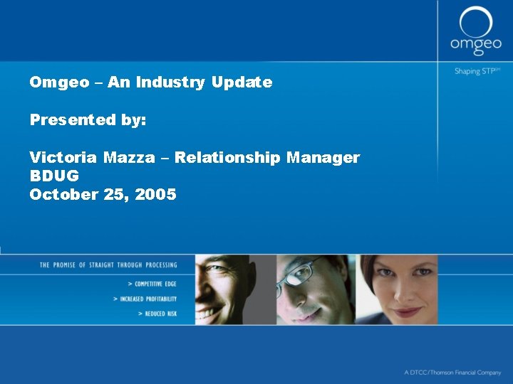 Omgeo – An Industry Update Presented by: Victoria Mazza – Relationship Manager BDUG October